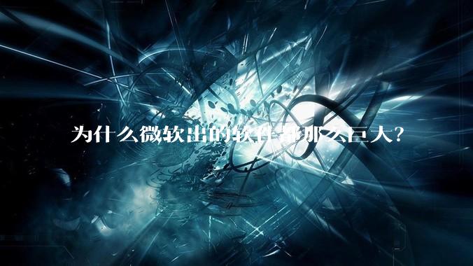 为什么微软出的软件都那么巨大？