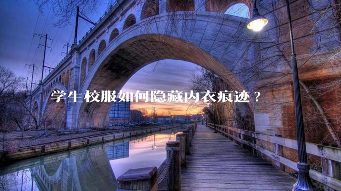 学生校服如何隐藏内衣痕迹?